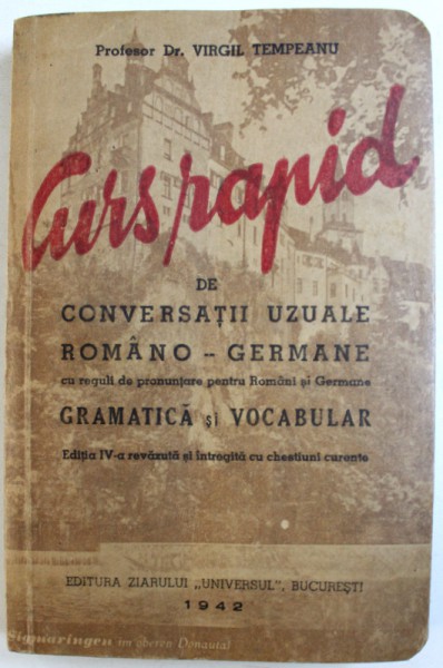 CURS RAPID DE CONVERSATII UZUALE ROMANO-GERMANE CU REGULI DE PRONUNTARE PENTRU ROMANI SI GERMANI SI VOCABULAR , ED. a VI a revazuta si marita de VIRGIL TEMPEANU , 1942