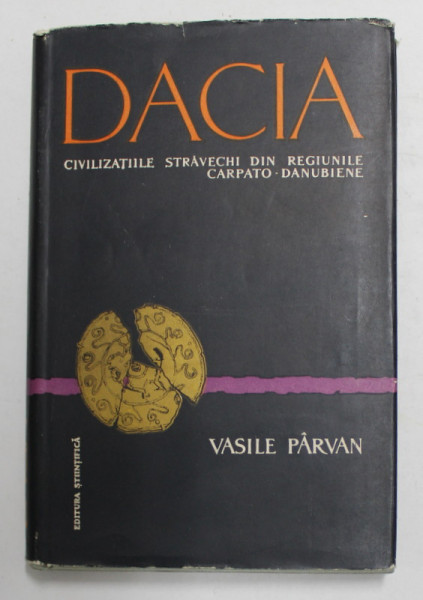 DACIA,CIVILIZATIILE STRAVECHI DIN REGIUNILE CARPATO-DANUBIENE-VASILE PARVAN,BUCURESTI 1958