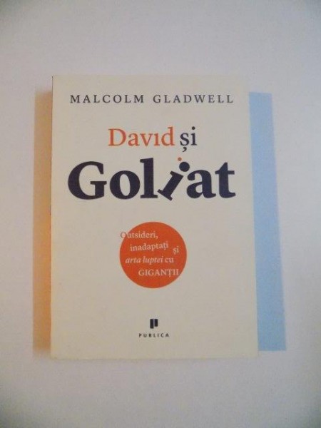 DAVID SI GOLIAT , OUTSIDERI , INADAPTATI SI ARTA LUPTEI CU GIGANTII de MALCOLM GLADWELL , 2013