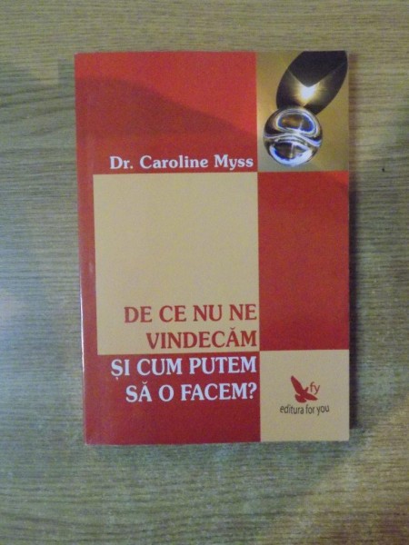 DE CE NU NE VINDECAM SI CUM PUTEM SA O FACEM de CAROLINE MYSS , 2007 * PREZINTA SUBLINIERI CU CREIONUL