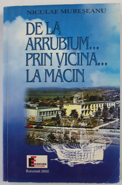 DE LA  ARRUBIUM ...PRIN VICINA ...LA MACIN de NICULAE MURESANU , 2002 , DEDICATIE *