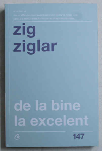 DE LA BINE LA EXCELENT de ZIG ZIGLAR , 2019 * PREZINTA INSEMNARI PE PRIMA FILA