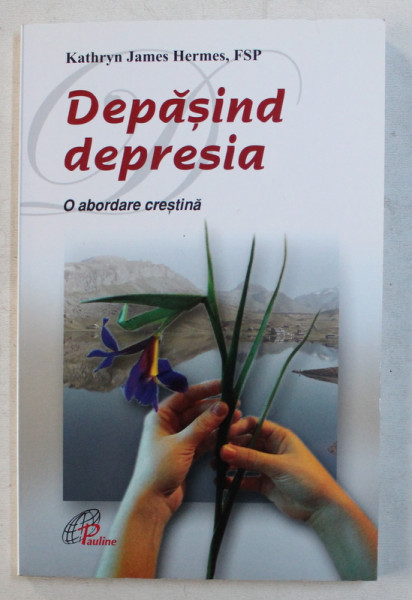 DEPASIND DEPRESIA  - O ABORDARE CRESTINA de KATHRYN JAMES HERMES , FSP , 2009