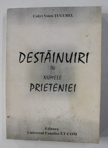 DESTAINUIRI IN NUMELE PRIETENIEI de COL. ( R)  VOICU TUGUREL , 2003, COPERTA PREZINTA PETE , DEDICATIE*