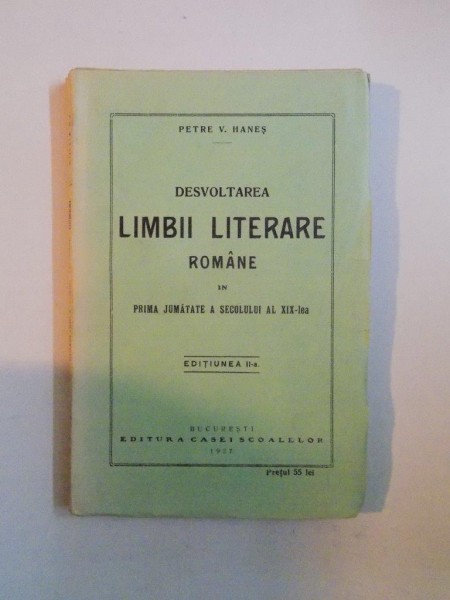 DESVOLTAREA LIMBII LITERARE ROMANE IN PRIMA JUMATATE A SEC. XIX - lea , ED. a - II - a de PETRE V. HANES , 1926