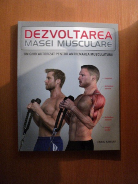 DEZVOLTAREA MASEI MUSCULARE , UN GHID AUTORIZAT PENTRU ANTRENAREA MUSCULATURII de CRAIG RAMSAY