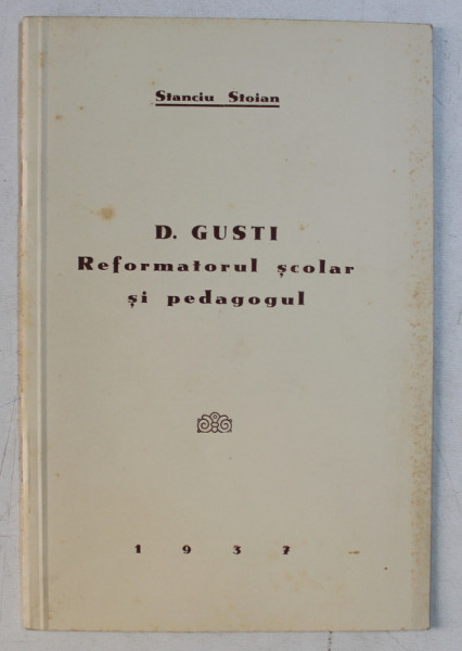 D.GUSTI - REFORMATORUL SCOLAR SI PEDAGOGUL de STANCIU STOIAN , 1937