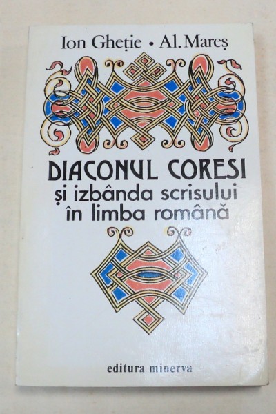 DIACONUL CORESI SI IZBANDA SCRISULUI IN LIMBA ROMANA de ION GHETIE si AL. MARES  , 1994