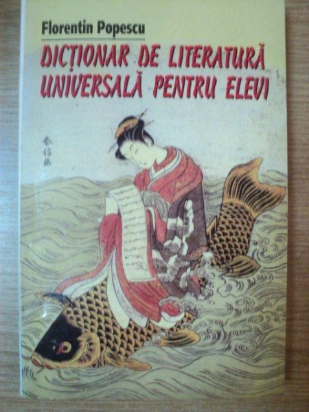 DICTIONAR DE LITERATURA UNIVERSALA PENTRU ELEVI de FLORENTIN POPESCU , 1998