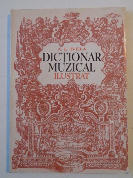 DICTIONAR MUZICAL ILUSTRAT de A. L. IVELA , 1998
