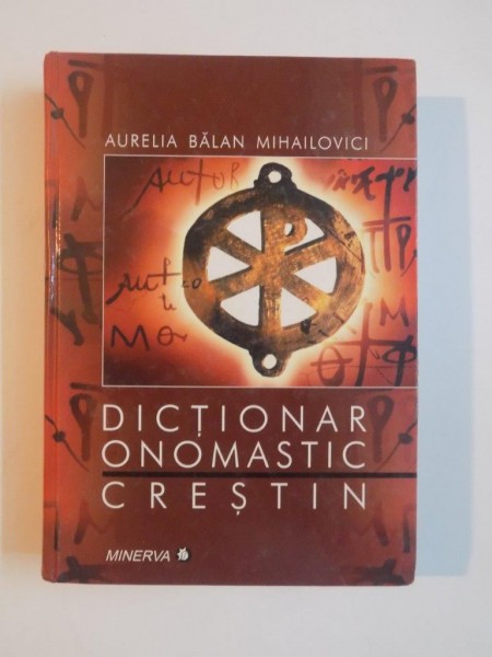 DICTIONAR ONOMASTIC CRESTIN , REPERE ETIMOLOGICE SI MARTIROLOGICE de AURELIA BALAN MIHAILOVICI , 2003