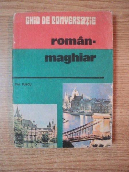 DICTIONAR ROMAN - MAGHIAR , ghid de conversatie de EVA TURCU , Bucuresti 1983