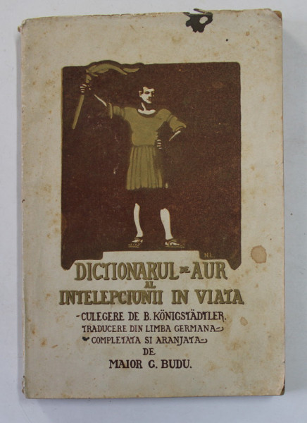 DICTIONARUL DE AUR AL INTELEPCIUNII IN VIATA  - CULEGERE DE B. KONIGSTADTLER , traducere de MAIOR GH. BUDU , 1926