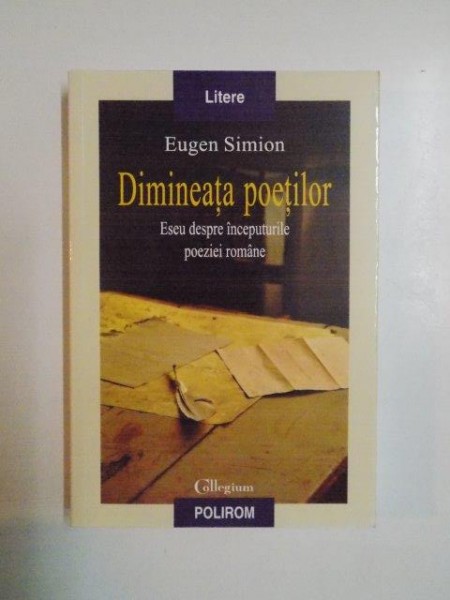 DIMINEATA POETILOR . ESEU DESPRE INCEPUTURILE POEZIEI ROMANE de EUGEN SIMION , 2008