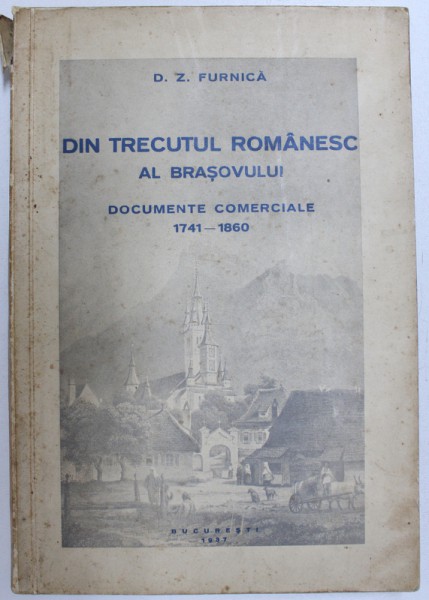 DIN TRECUTUL ROMANESC AL BRASOVULUI, DOCUMENTE COMERCIALE 1741- 1860  de D. Z. FURNICA, BUC. 1937
