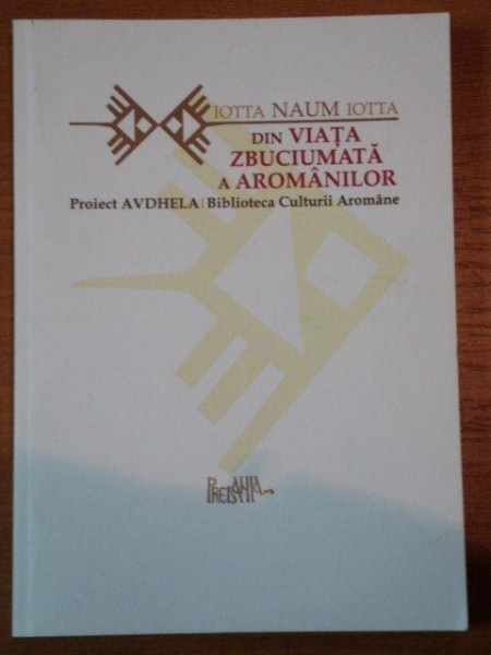 DIN VIATA ZBUCIUMATA A AROMANILOR de IOTTA NAUM IOTTA