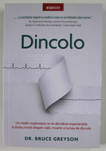 DINCOLO de DR. BRUCE GREYSON , ...CE NE DEZVALUIE EXPERIENTELE LA LIMITA MORTII DESPRE VIATA , MOARTE SI LUMEA DE DINCOLO , 2023
