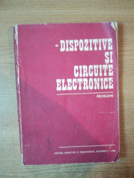 DISPOZITIVE SI CIRCUITE ELECTRICE , PROBLEME de DAN DASCALU , GHEORGHE STEFAN , RADU DRAGOMIR ... Bucuresti 1982