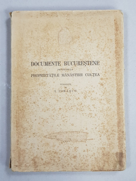 DOCUMENTE BUCURESTENE PRIVITOARE LA PROPRIETATILE MANASTIRII COLTEA   I. IONASCU - BUCURESTI, 1941