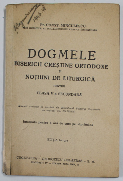 DOGMELE BISERICII CRESTINE ORTODOXE SI NOTIUNI DE LITURGICA PENTRU CLASA V -A  SECUNDARA de Pr. CONST. MINCULESCU , EDITIA  I  , 1947 , PREZINTA HALOURTI DE APA *, COTOR CU DEFECTE