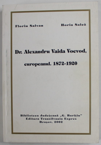 Dr. ALEXANDRU VAIDA VOEVOD , EUROPEANUL , 1872 - 1920  de HORIA SALCA si FLORIN SALVAN , 2002 , DEDICATIE *