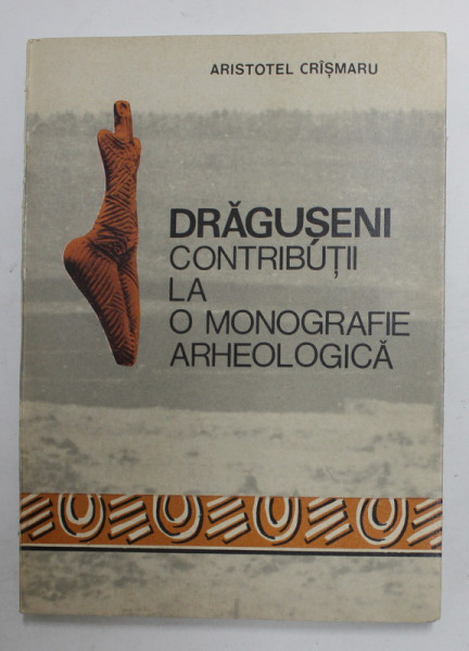 DRAGUSENI.CONTRIBUTII LA O MONOGRAFIE ARHEOLOGICA-ARISTOTEL CRISMARU  1977