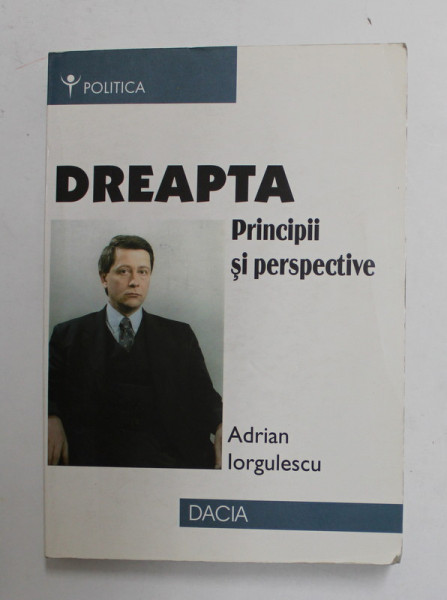 DREAPTA - PRINCIPII SI PERSPECTIVE de ADRIAN IORGULESCU , 2000 , DEDICATIE * , PREZINTA URME DE UZURA *