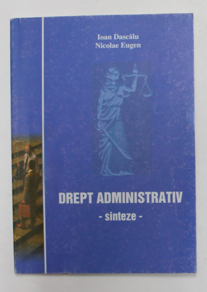 DREPT ADMINISTRATIV - SINTEZE de IOAN DASCALU si NICOLAE EUGEN , 2008