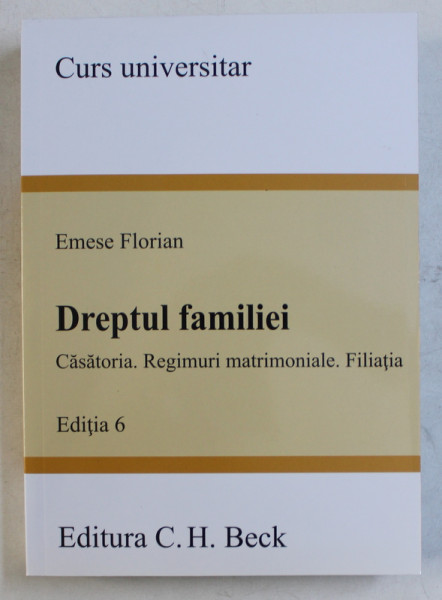 DREPTUL FAMILIEI  - CASATORIA , REGIMURI IMOBILIARE , FILIATIA de EMESE FLORIAN , EDITIA 6 , 2018