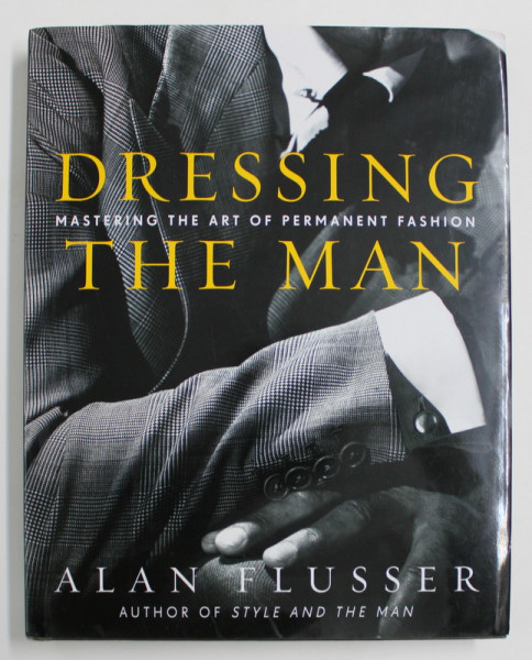 DRESSING THE MAN  - MASTERING THE ART OF PERMANENT FASHION by ALAN FLUSSER , 2001
