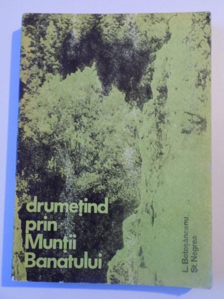 DRUMETIND PRIN MUNTII BANATULUI EDITIA A II A de LAZAR BOTOSANEANU , STEFAN NEGREA