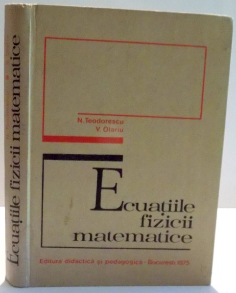 ECUATIILE FIZICII MATEMATICE de N. TEODORESCU , V. OLARIU , 1975