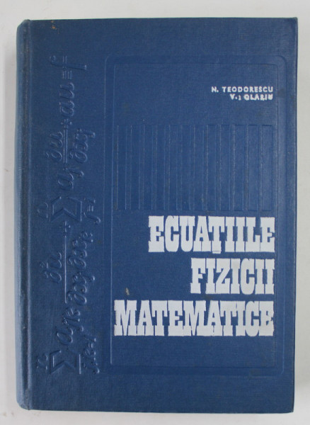 ECUATIILE FIZICII MATEMATICE de NICOLAE TEODORESCU si VALTER OLARIU , 1970