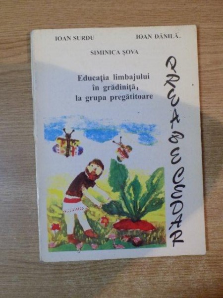 EDUCATIA LIMBAJULUI IN GRADINITA , LA GRUPA PREGATITOARE de IOAN SURDU , IOAN DANILA , SIMINICA SOVA , 1996