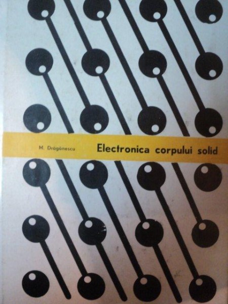 ELECTRONICA CORPULUI SOLID de MIHAI DRAGANESCU , Bucuresti 1972