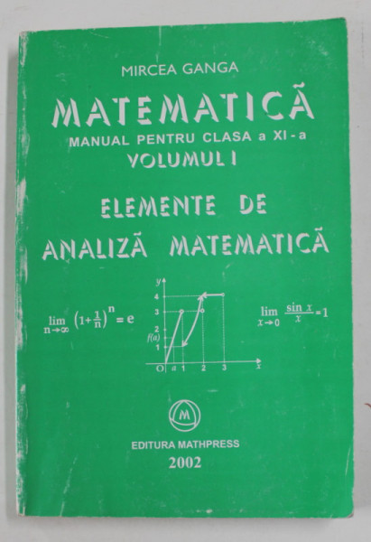 ELEMENTE DE ANALIZA MATEMATICA , MANUAL PENTRU CLASA A - XI -A , VOLUMUL I de MIRCEA GANGA , 2002 , PREZINTA URME DE UZURA  SI DE INDOIRE