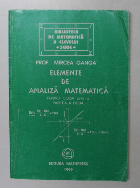 ELEMENTE DE ANALIZA MATEMATICA PENTRU CLASA A - XI -A , PARTEA A DOUA de MIRCEA GANGA , 1999