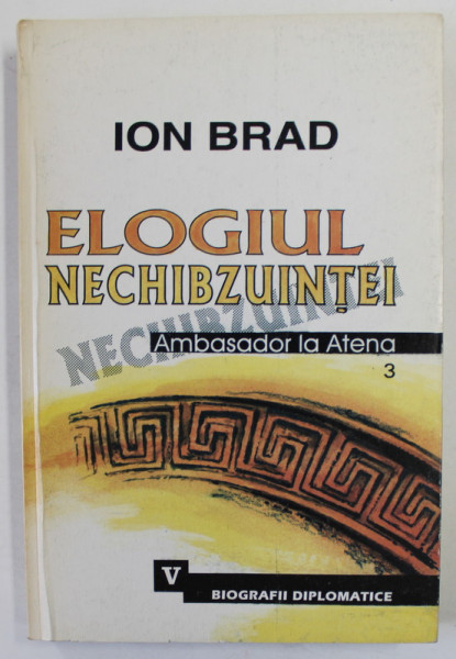ELOGIUL NECHIBZUINTEI de ION BRAD , AMBASADOR LA ATENA , VOLUMUL 3 , 2002 , DEDICATIE *