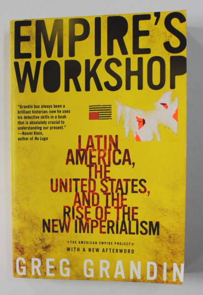 EMPIRE 'S WORKSHOP - LATIN AMERICA , THE UNITED STATES , AND THE RISE OF THE NEW IMPERIALISM by GREG GRANDIN , 2007