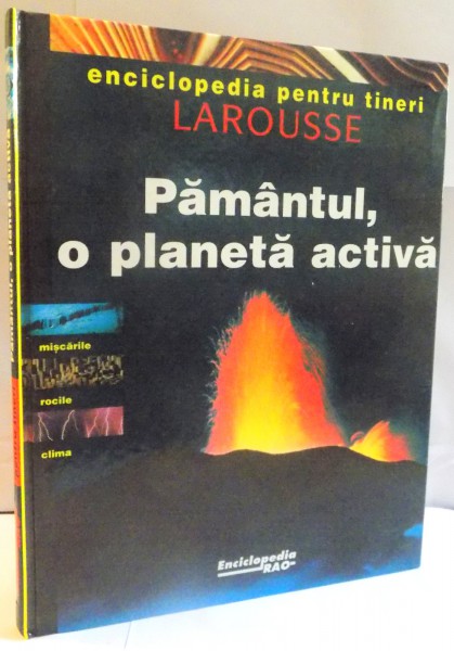 ENCICLOPEDIA PENTRU TINERI LAROUSSE, PAMANTUL, O PLANETA ACTIVA, 1998