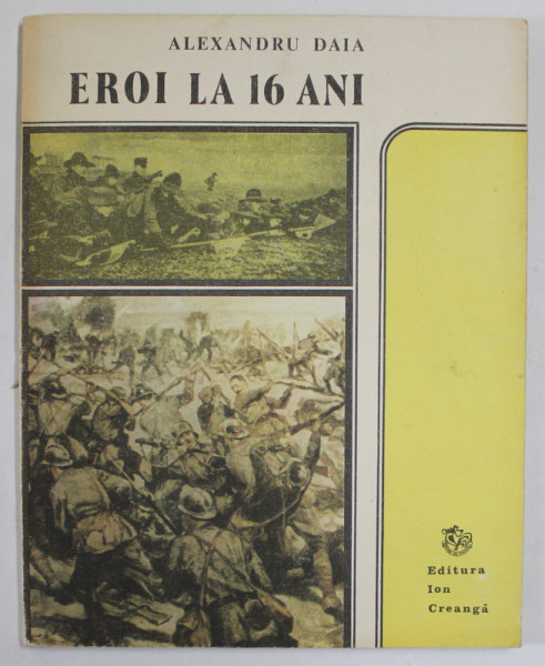 EROI LA 16 ANI de ALEXANDRU DAIA , INSEMNARILE UNUI FOST CERCETAS , JURNAL DE RAZBOI 1916-1918 , APARUTA  1988