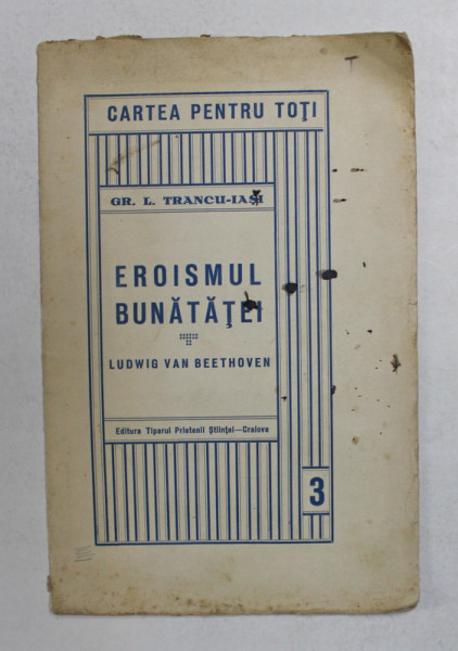 EROISMUL BUNATATEI , LUDWIG VAN BEETHOVEN , DIN SERIA CARTEA PENTRU TOTI de GR. L. TRANCU - IASI *DEDICATIE