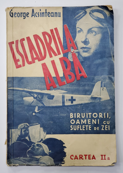 ESCADRILA ALBA, BIRUITORII, OAMENI CU SUFLETE DE ZEI de GEORGE ACSINTEANU, CARTEA A II AESCADRILA ALBA, BIRUITORII, OAMENI CU SUFLETE DE ZEI de GEORGE ACSINTEANU, CARTEA A II A - BUCURESTI, 1942