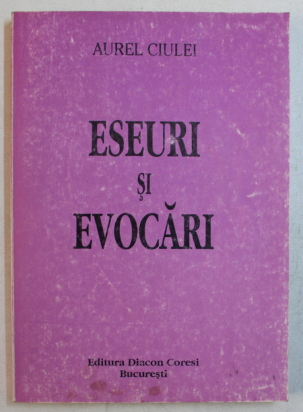 ESEURI SI EVOCARI , VOLUMUL I de AUREL CIULEI , 2000 *DEDICATIE