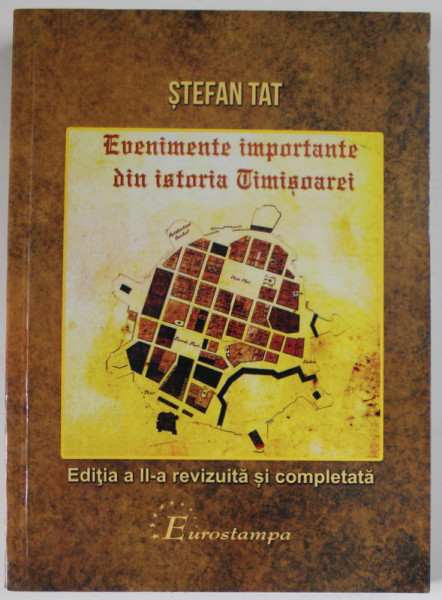 EVENIMENTE IMPORTANTE DIN ISTORIA TIMISOAREI , EDITIA A II -A REVIZUITA SI COMPLETATA de STEFAN TAT , 2017