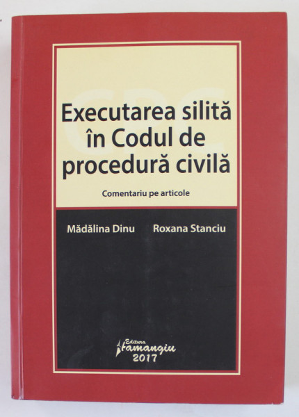 EXECUTAREA SILITA IN CODUL DE PROCEDURA CIVILA , COMENTARIU PE ARTICOLE de MADALINA DINU si ROXANA STANCIU , 2017