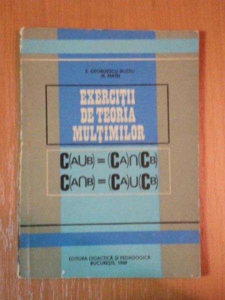 EXERCITII DE TEORIA MULTIMILOR de E.GEORGESCU BUZAU , N. MATEI , 1969