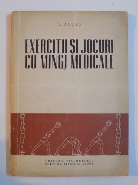 EXERCITII SI JOCURI CU MINGI MEDICALE de A. ASLAU , 1957