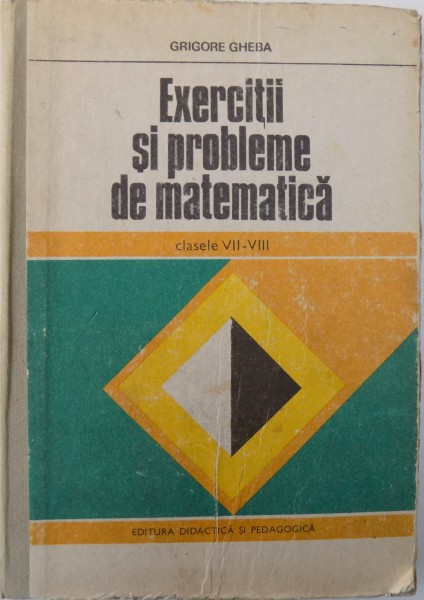 EXERCITII SI PROBLEME DE MATEMATICA, CLASELE VII-VIII de GRIGORE GHEBA , 1979