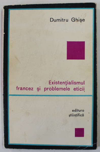 EXISTENTIALISMUL FRANCEZ SI  PROBLEMELE ETICII de DUMITRU GHISE , 1967 , PREZINTA PETE SI URME DE UZURA